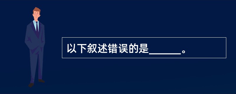 以下叙述错误的是______。