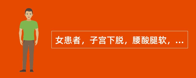 女患者，子宫下脱，腰酸腿软，小腹下坠，小便频数，夜间尤甚。舌淡红，脉沉弱。选方：