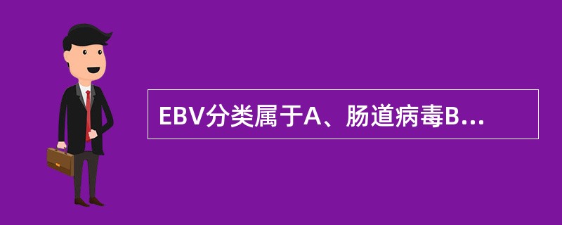 EBV分类属于A、肠道病毒B、疱疹病毒C、黄热病毒D、细小病毒E、副黏液病毒 -