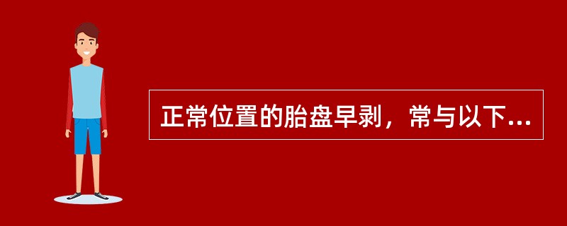 正常位置的胎盘早剥，常与以下哪种妊娠并发症相关A、心脏病B、贫血C、肝炎D、妊娠