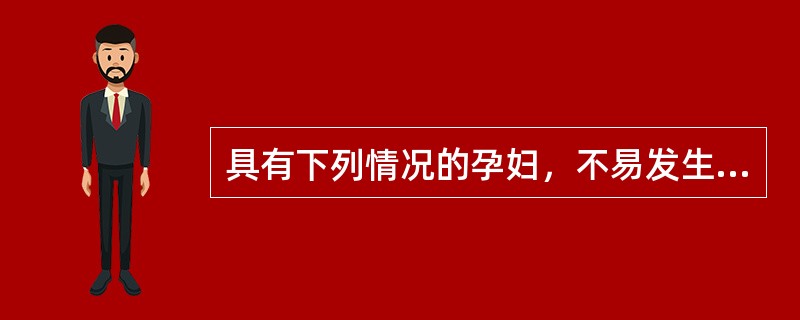 具有下列情况的孕妇，不易发生妊娠期高血压疾病的是A、精神过分紧张，使中枢神经系统