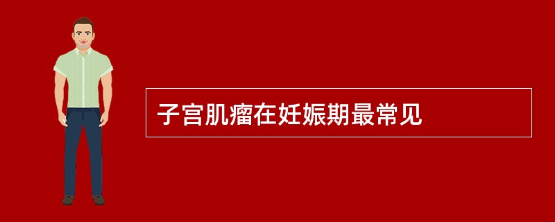 子宫肌瘤在妊娠期最常见