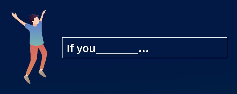 If you__________a little longer at the p