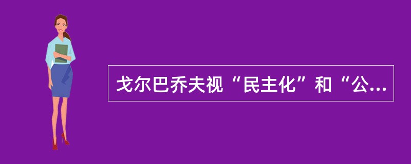 戈尔巴乔夫视“民主化”和“公开性”为“改革的灵魂和动力”,提倡在评价苏联过去的事