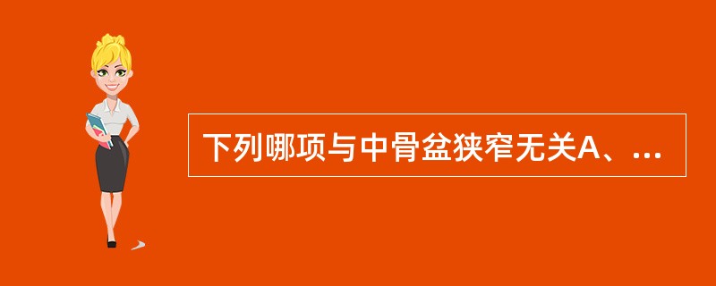 下列哪项与中骨盆狭窄无关A、坐骨切迹狭窄B、坐骨棘突C、骶骨平直D、骶岬前突E、