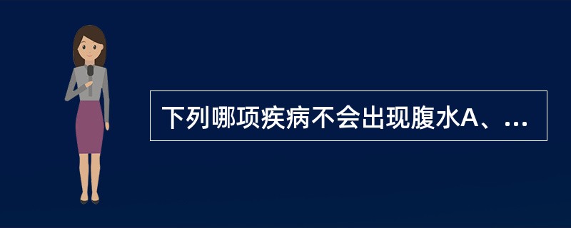 下列哪项疾病不会出现腹水A、慢性迁延陛肝炎B、慢性肝病肝硬化C、晚期卵巢癌D、卵