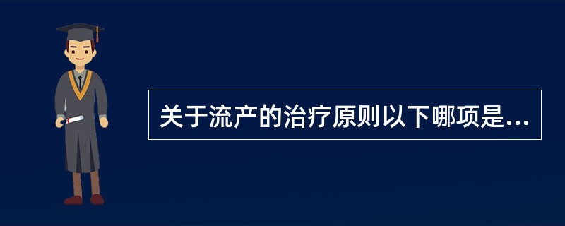 关于流产的治疗原则以下哪项是错误的A、先兆流产于妊娠早期可肌肉注射黄体酮B、难免