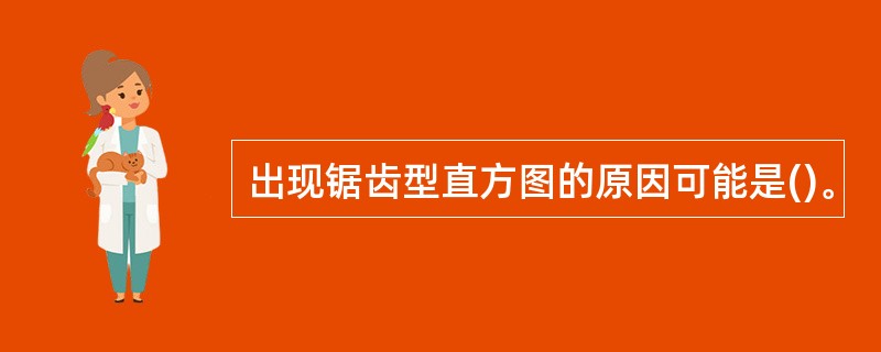 出现锯齿型直方图的原因可能是()。