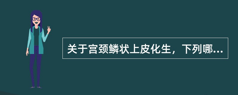 关于宫颈鳞状上皮化生，下列哪项是正确的A、鳞状上皮直接长入柱状上皮与其基底膜之间