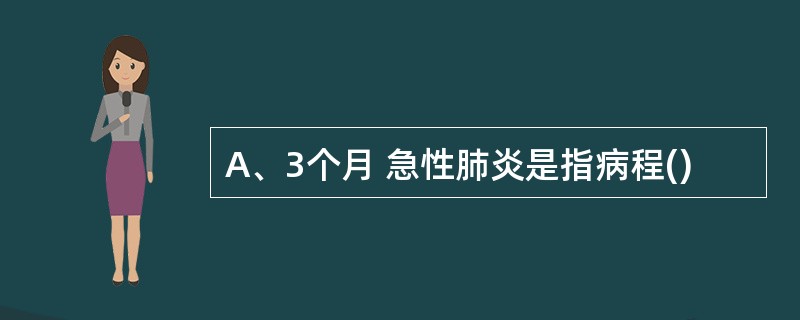 A、3个月 急性肺炎是指病程()