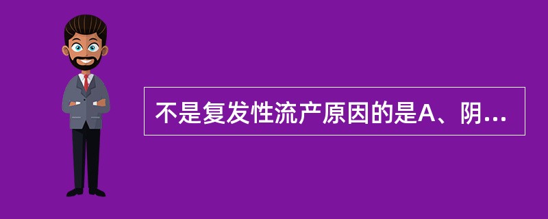 不是复发性流产原因的是A、阴道纵隔B、子宫纵隔C、宫颈内口松弛D、黄体功能不足E