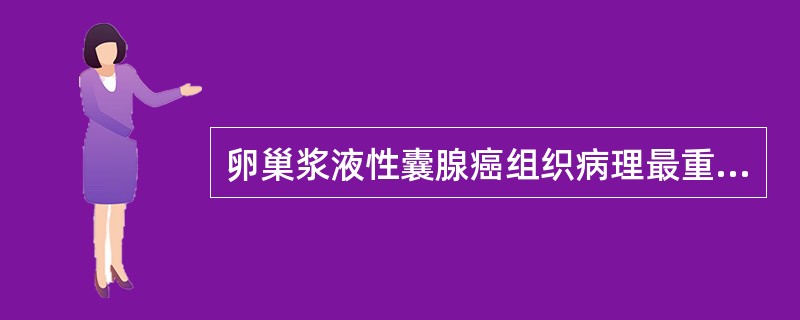 卵巢浆液性囊腺癌组织病理最重要的是A、囊壁常破裂B、多为双侧较大C、原发灶可以很