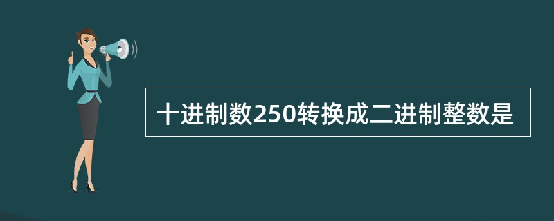 十进制数250转换成二进制整数是