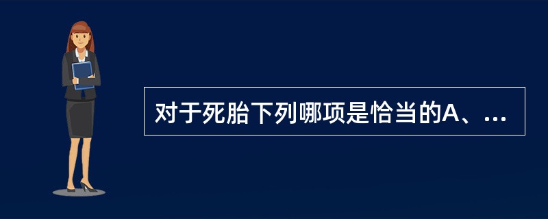 对于死胎下列哪项是恰当的A、孕母均会发生凝血功能障碍、产后流血B、胎死宫内多数在