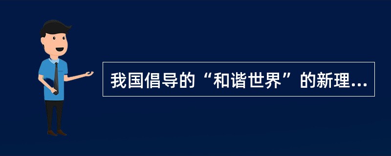我国倡导的“和谐世界”的新理念,是我国独立自主和平外交政策的集中体现,是对我国外