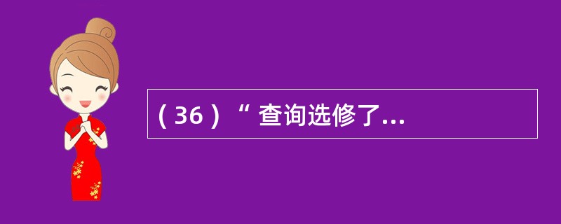 ( 36 ) “ 查询选修了 3 门以上课程的学生的学生号 ” ,正确的 SQL