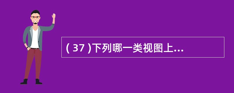 ( 37 )下列哪一类视图上可以进行插入、删除和更新操作A) 带表达式的视图B)