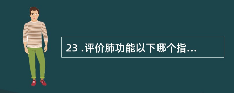 23 .评价肺功能以下哪个指标较好A .潮气量B .功能余气量C .肺活量D .