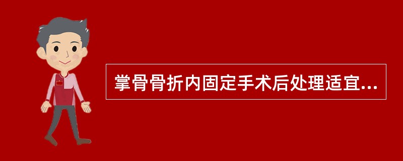掌骨骨折内固定手术后处理适宜的是( )。A、术后用前臂石膏管型固定，将拇指置于屈