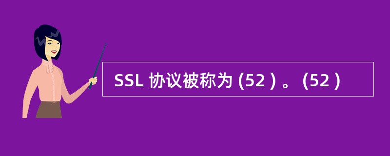  SSL 协议被称为 (52 ) 。 (52 )