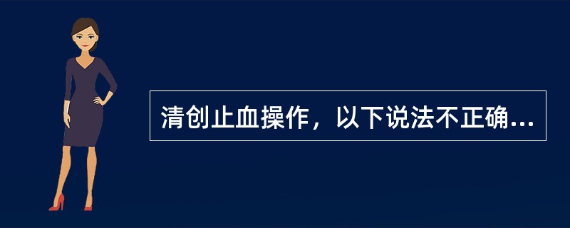 清创止血操作，以下说法不正确的是( )。A、止血要彻底B、微小血管可用钳夹止血C