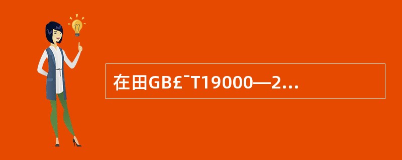 在田GB£¯T19000—2000族质量标准中说明质量管理体系要求的标准为( )