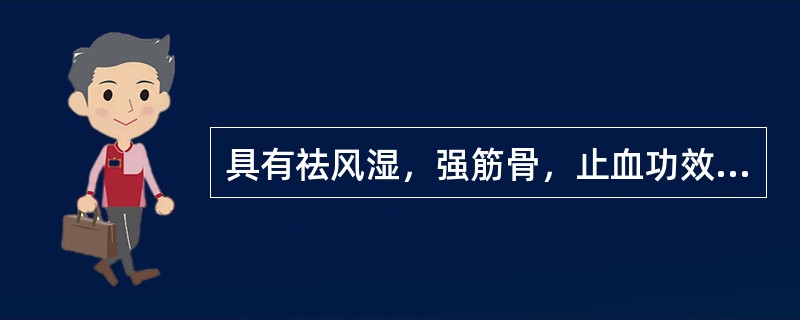 具有祛风湿，强筋骨，止血功效的药物是