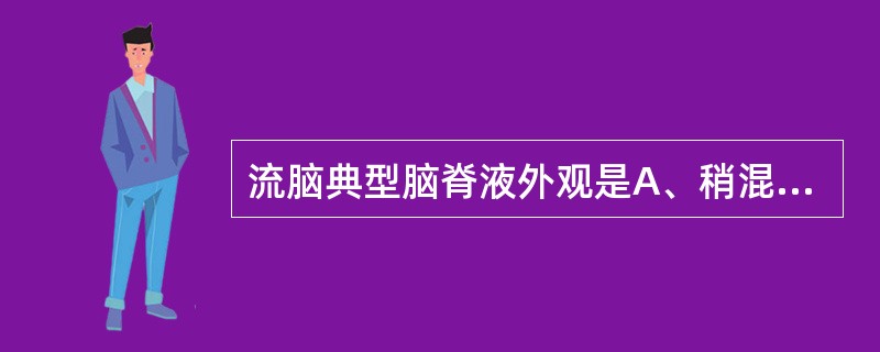 流脑典型脑脊液外观是A、稍混浊B、毛玻璃样C、绿色脓样D、米汤样E、血水样 -