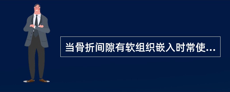 当骨折间隙有软组织嵌入时常使用( )。