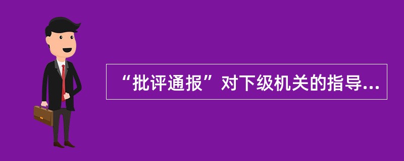 “批评通报”对下级机关的指导作用重于( )