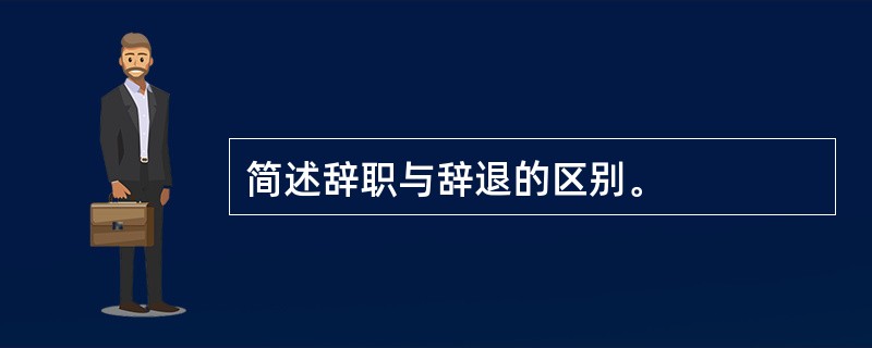 简述辞职与辞退的区别。