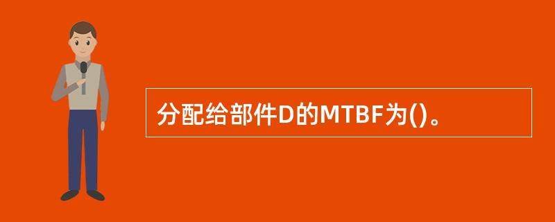 分配给部件D的MTBF为()。