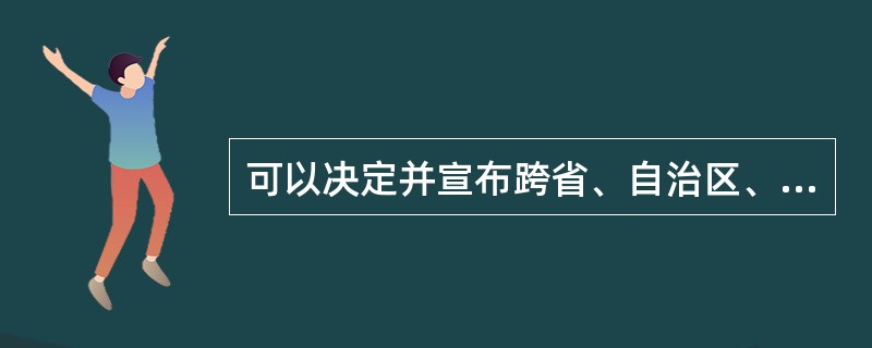 可以决定并宣布跨省、自治区、直辖市的疫区的政府部门是