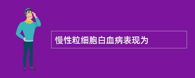 慢性粒细胞白血病表现为