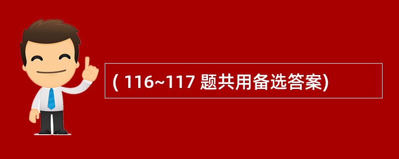 ( 116~117 题共用备选答案)