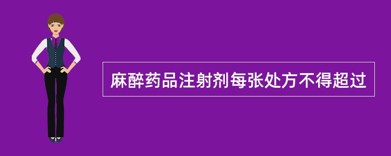 麻醉药品注射剂每张处方不得超过