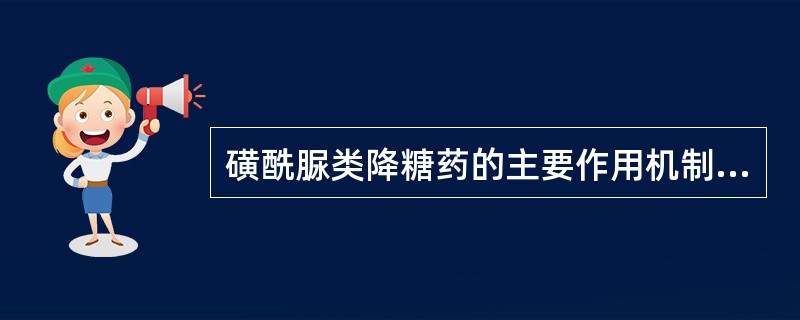 磺酰脲类降糖药的主要作用机制是A、加速胰岛素合成B、抑制胰岛素降解C、提高胰岛B