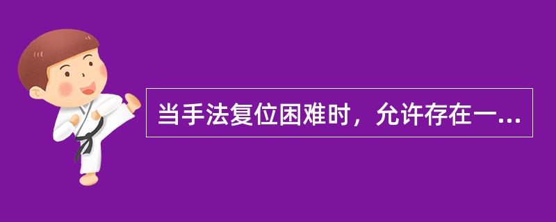 当手法复位困难时，允许存在一定的侧方移位，但在长骨干骨折对位不应少于A、1£¯5