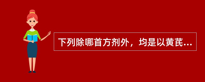 下列除哪首方剂外，均是以黄芪为君药A、补中益气汤B、牡蛎散C、当归补血汤D、补阳