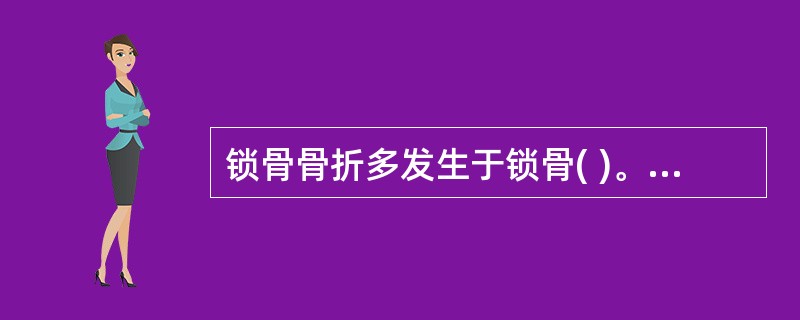 锁骨骨折多发生于锁骨( )。A、中1£¯3处B、外1£¯3处C、内l£¯3处D、