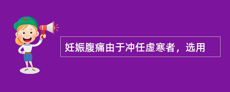 妊娠腹痛由于冲任虚寒者，选用