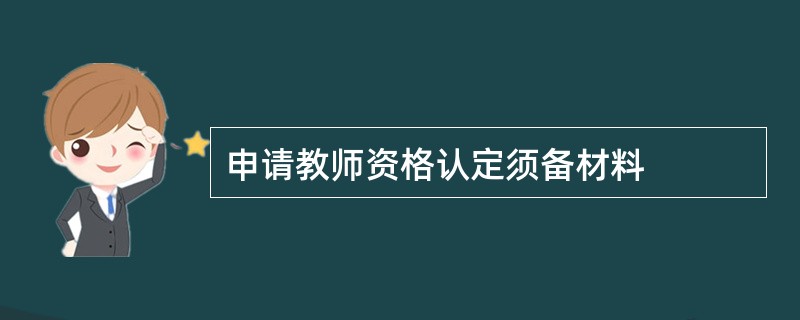 申请教师资格认定须备材料