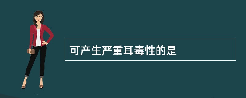 可产生严重耳毒性的是