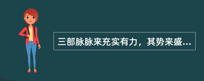 三部脉脉来充实有力，其势来盛去亦盛的脉象是