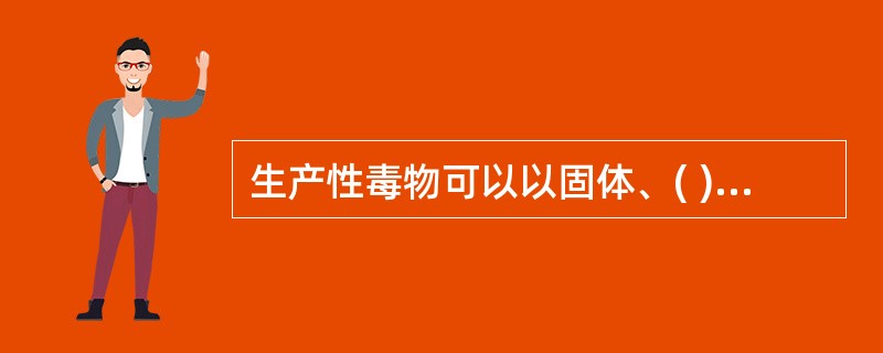 生产性毒物可以以固体、( )、气体的形态存在于生产环境中。