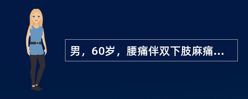 男，60岁，腰痛伴双下肢麻痛半年，卧床休息减轻，下地行走约100米左右出现跛行麻