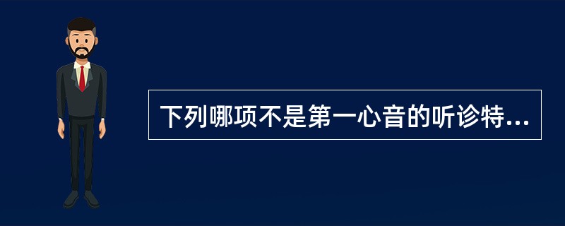 下列哪项不是第一心音的听诊特点A、声音时限较长B、音调低，强度较响C、心尖搏动之