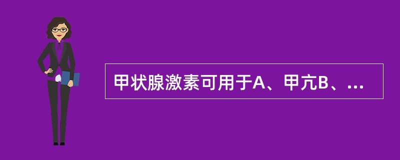 甲状腺激素可用于A、甲亢B、黏液性水肿C、甲状腺危象D、甲亢术前准备E、检查甲状