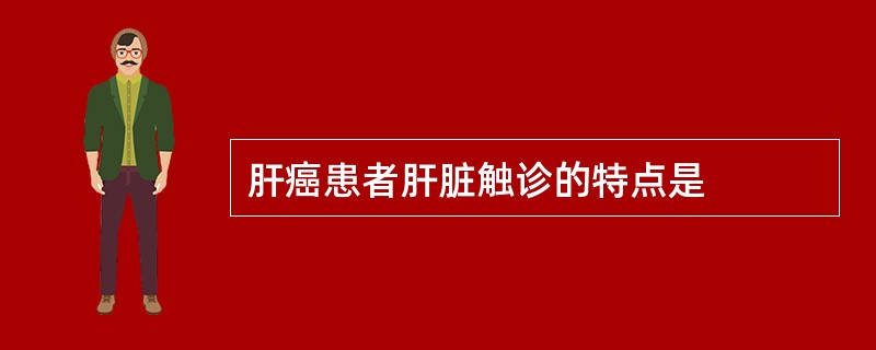 肝癌患者肝脏触诊的特点是