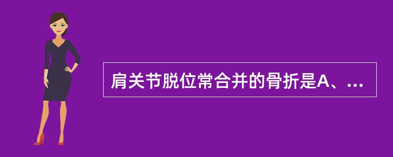 肩关节脱位常合并的骨折是A、肱骨头骨折B、肱骨解部颈骨折C、肱骨外科颈骨折D、肱